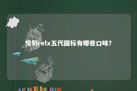 悦刻relx五代国标有哪些口味
？ 